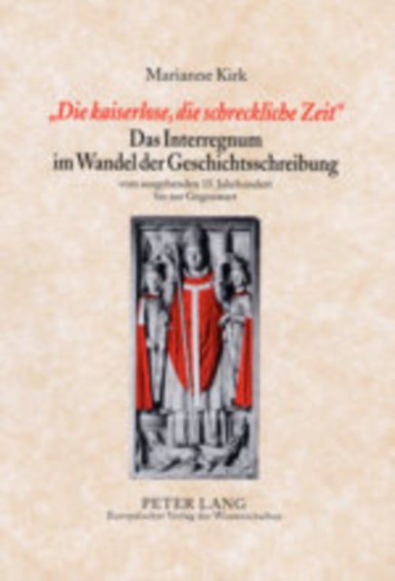 "Die Kaiserlose, Die Schreckliche Zeit"- Das Interregnum Im Wandel Der Geschichtsschreibung - Vom Ausgehenden 15. Jahrhundert Bis Zur Gegenwart