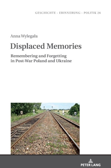 Displaced Memories - Remembering and Forgetting in Post-War Poland and Ukraine