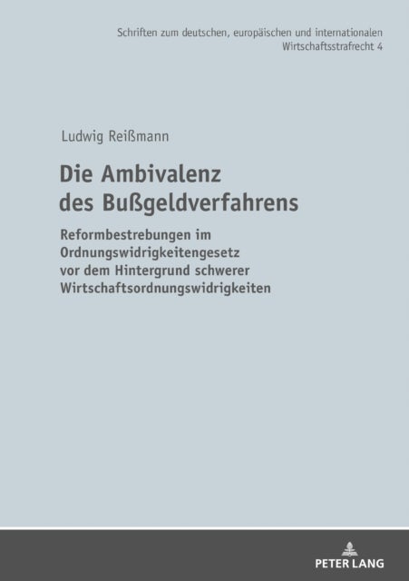Die Ambivalenz Des Bussgeldverfahrens - Reformbestrebungen Im Ordnungswidrigkeitengesetz VOR Dem Hintergrund Schwerer Wirtschaftsordnungswid