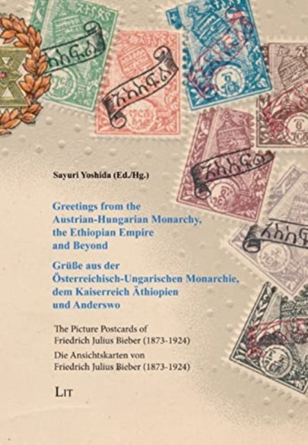 Greetings from the Austrian-Hungarian Monarchy, the Ethiopian Empire and Beyond / Grusse Aus Der OEs - The Picture Postcards of Friedrich Julius Bieber (1873-1924) / Die Ansichtskarten Von Friedrich Juli