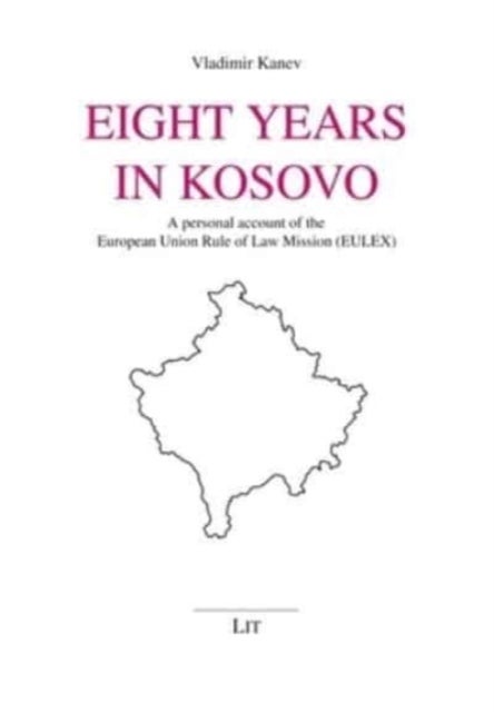 Eight Years in Kosovo - A Personal Account of the European Union Rule of Law Mission (Eulex)