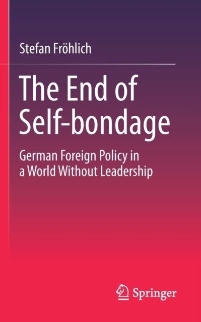 The End of Self-bondage - German Foreign Policy in a World Without Leadership