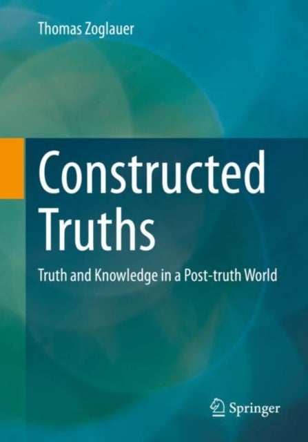 Constructed Truths - Truth and Knowledge in a Post-truth World