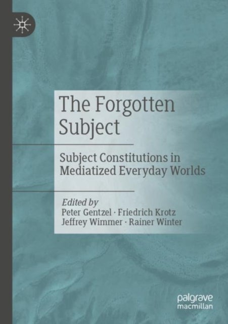 The Forgotten Subject - Subject Constitutions in Mediatized Everyday Worlds