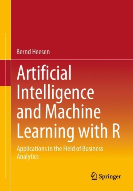 Artificial Intelligence and Machine Learning with R - Applications in the Field of Business Analytics