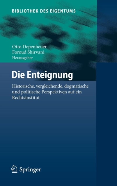 Die Enteignung - Historische, vergleichende, dogmatische und politische Perspektiven auf ein Rechtsinstitut