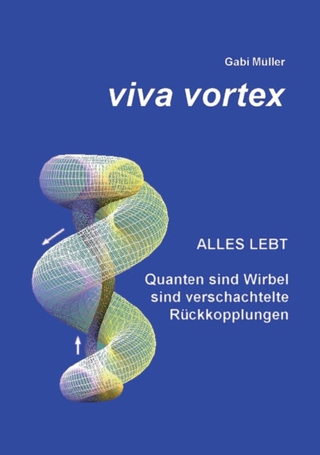 Viva Vortex - Alles lebt - Quanten sind Wirbel sind verschachtelte Ruckkopplungen