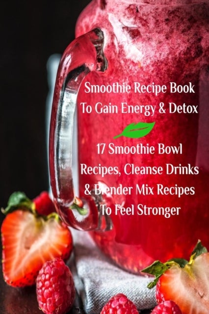 Bilde av Smoothie Recipe Book To Gain Energy &amp; Detox 17 Smoothie Bowl Recipes, Cleanse Drinks &amp; Blender Mix R Av Juliana Baltimoore