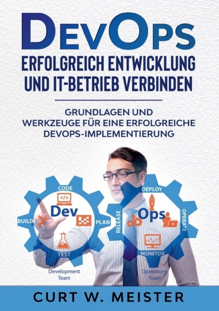 DevOps - Erfolgreich Entwicklung und IT-Betrieb verbinden - Grundlagen und Werkzeuge fur eine erfolgreiche DevOps-Implementierung