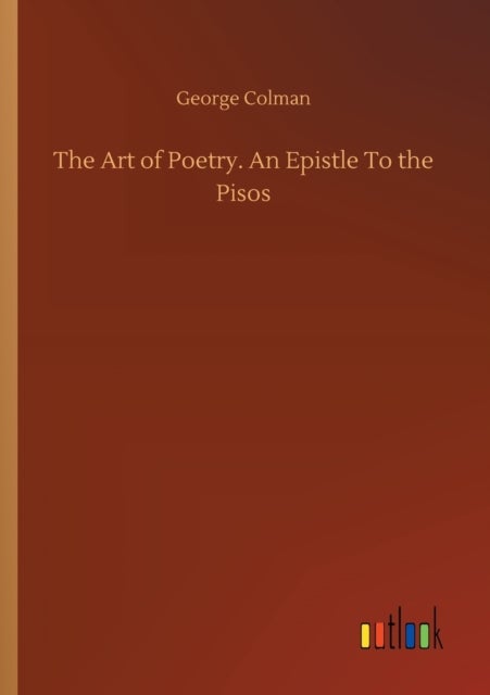 The Art of Poetry. An Epistle To the Pisos