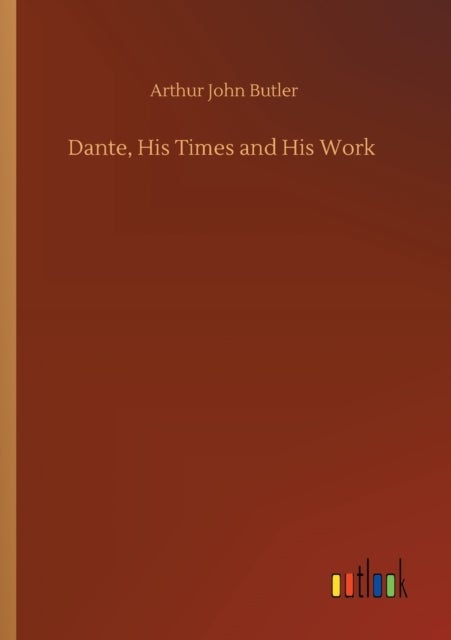 Dante, His Times and His Work