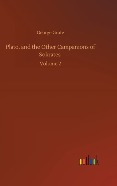 Plato, and the Other Campanions of Sokrates - Volume 2