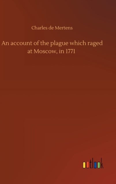 An account of the plague which raged at Moscow, in 1771