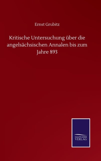 Kritische Untersuchung uber die angelsachsischen Annalen bis zum Jahre 893