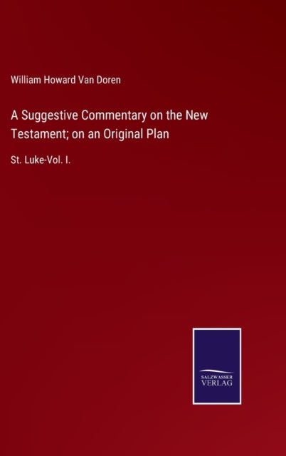 A Suggestive Commentary on the New Testament; on an Original Plan - St. Luke-Vol. I.