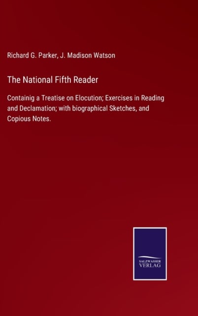 The National Fifth Reader - Containig a Treatise on Elocution; Exercises in Reading and Declamation; with biographical Sketches,