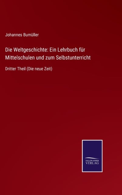 Die Weltgeschichte - Ein Lehrbuch fur Mittelschulen und zum Selbstunterricht: Dritter Theil (Die neue Zeit)
