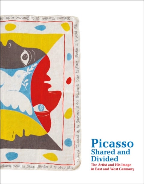 Picasso, Shared and Divided - The Artist and His Image in East and West Germany