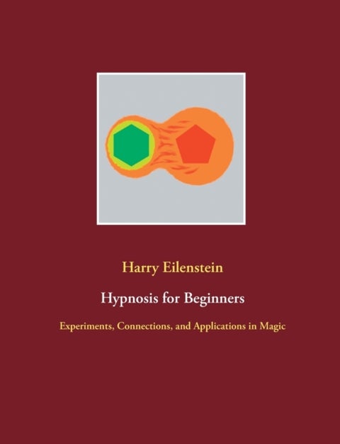 Hypnosis for Beginners - Experiments, Connections, and Applications in Magic