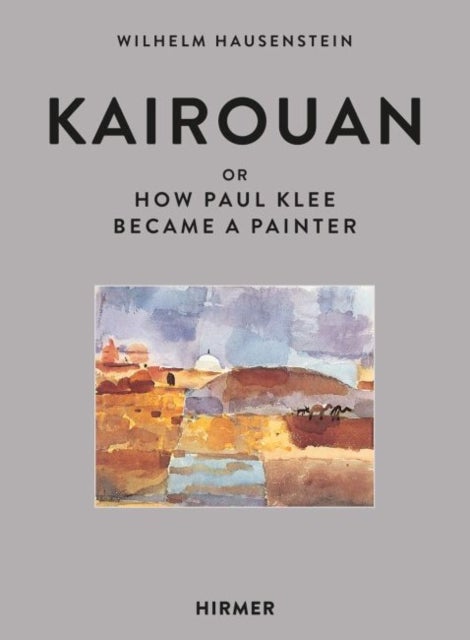 Kairouan - Or How Paul Klee Became a Painter