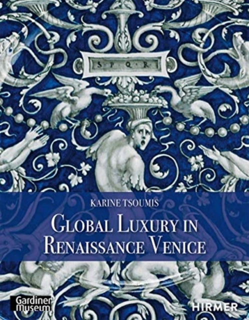 Maiolica in Renaissance Venice - Ceramics and Luxury at the Crossroads