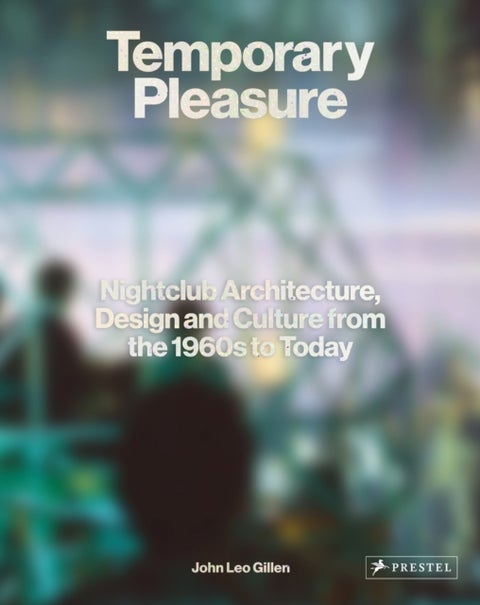 Temporary Pleasure - Nightclub Architecture, Design and Culture from the 1960s to Today