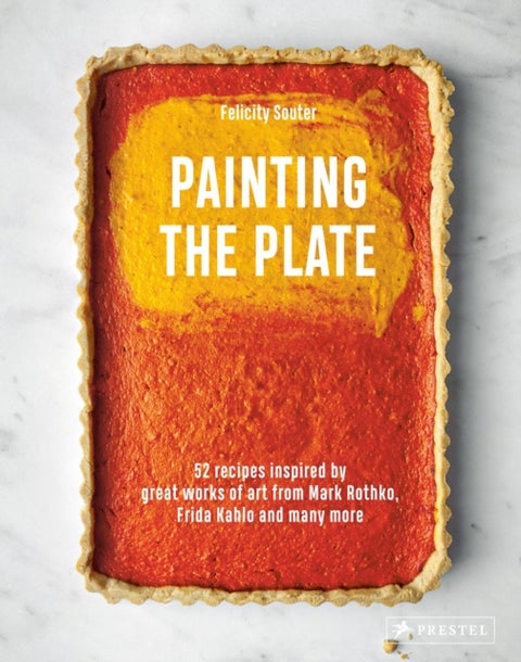 Painting the Plate - 52 Recipes Inspired by Great Works of Art from Mark Rothko, Frida Kahlo, and Man y More