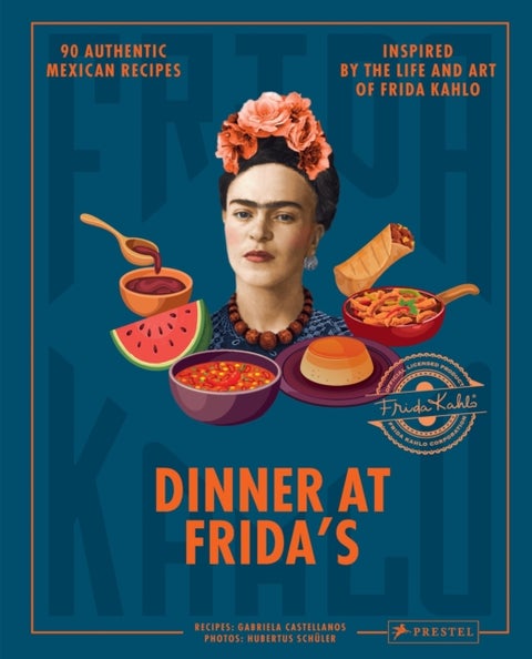 Dinner At Frida's - 90 Authentic Mexican Recipes Inspired by the Life and Art of Frida Kahlo