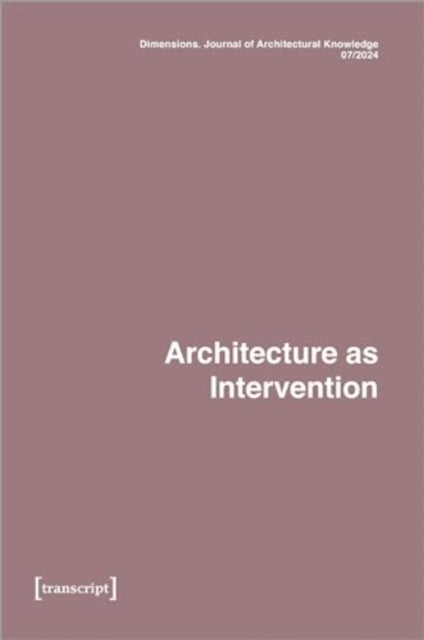 Dimensions. Journal of Architectural Knowledge - Vol. 4, No. 7/2024: Architecture as Intervention