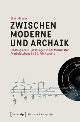 Zwischen Moderne und Archaik - Transregionale Spannungen in der Musikkultur Aserbaidschans im 20. Jahrhundert