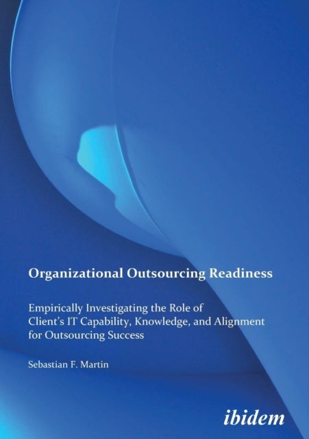 Organizational Outsourcing Readiness - Empirically Investigating the Role of Client¿s IT Capability, Knowledge, and Alignment for Outsourci