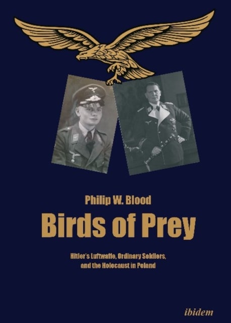Bilde av Birds Of Prey - Hitler&#039;s Luftwaffe, Ordinary Soldiers, And The Holocaust In Poland Av Philip Blood