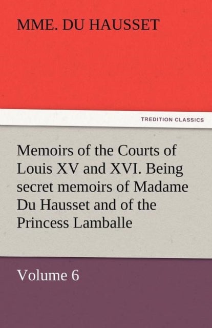Bilde av Memoirs Of The Courts Of Louis Xv And Xvi. Being Secret Memoirs Of Madame Du Hausset, Lady&#039;s Maid To Av Mme Du Hausset