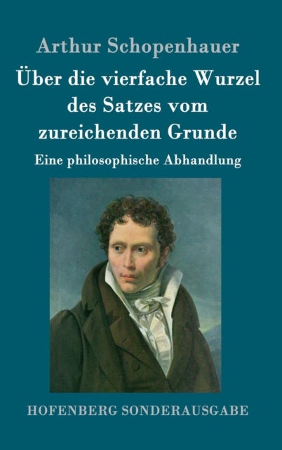UEber die vierfache Wurzel des Satzes vom zureichenden Grunde - Eine philosophische Abhandlung