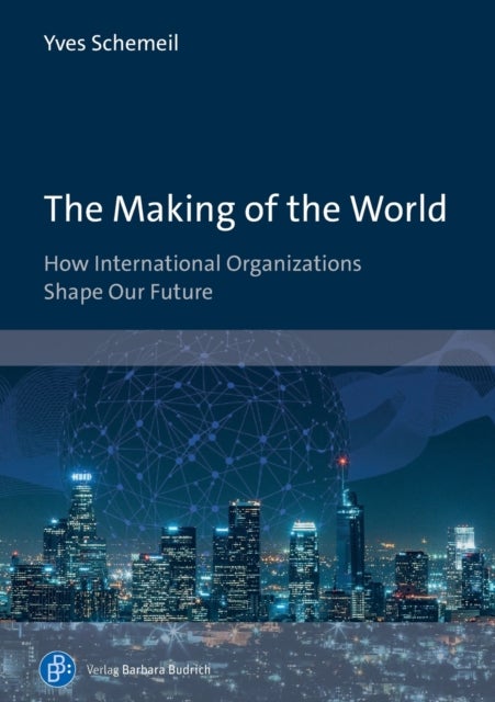 The Making of the World - How International Organizations Shape Our Future