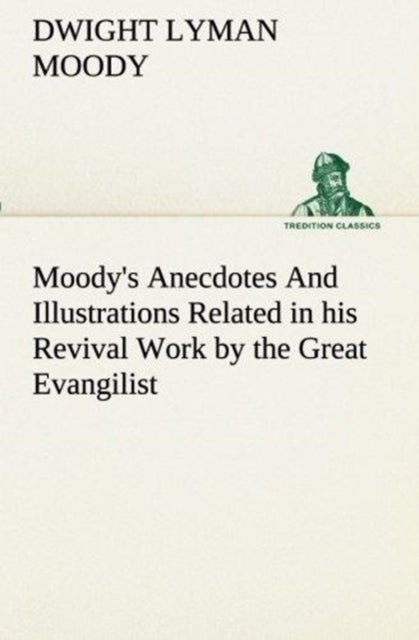 Moody's Anecdotes And Illustrations Related in his Revival Work by the Great Evangilist