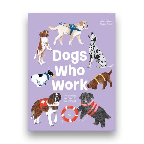 Dogs Who Work - The Canines We Cannot Live Without