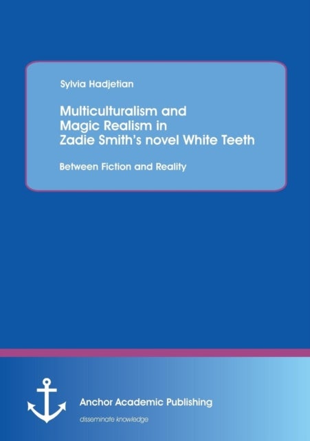 Multiculturalism and Magic Realism in Zadie Smith's novel White Teeth - Between Fiction and Reality