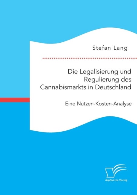 Die Legalisierung und Regulierung des Cannabismarkts in Deutschland - Eine Nutzen-Kosten-Analyse