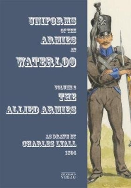 Uniforms of the Armies at Waterloo - Volume 1: The Allied Armies