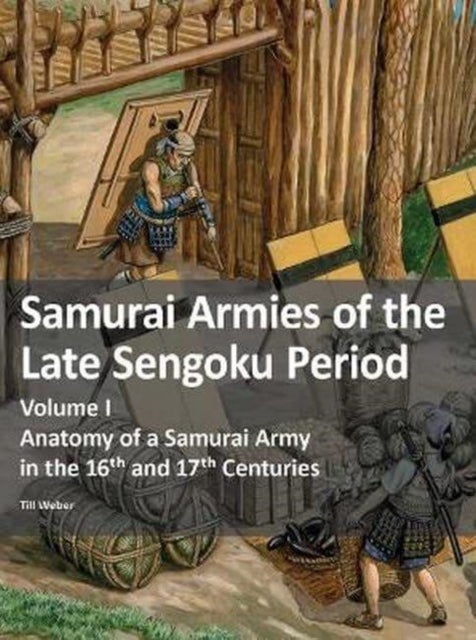 Samurai Armies of the Late Sengoku Period - Volume I: Anatomy of a Samurai Army in the 16th and 17th Centuries
