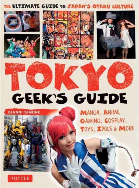 Tokyo Geek's Guide - Manga, Anime, Gaming, Cosplay, Toys, Idols & More - The Ultimate Guide to Japan's Otaku Culture