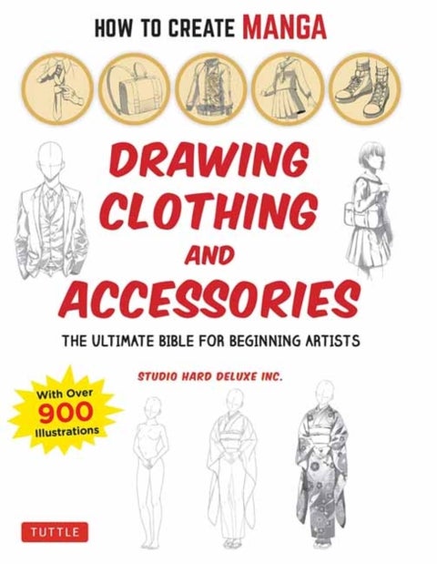 How to Create Manga: Drawing Clothing and Accessories - The Ultimate Bible for Beginning Artists (With Over 900 Illustrations)