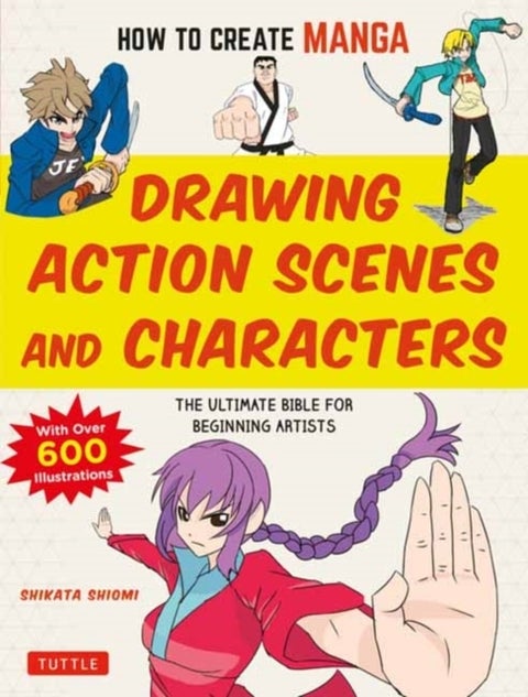 How to Create Manga: Drawing Action Scenes and Characters - The Ultimate Bible for Beginning Artists (With Over 600 Illustrations)