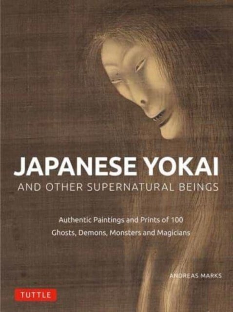 Japanese Yokai and Other Supernatural Beings - Authentic Paintings and Prints of 100 Ghosts, Demons, Monsters and Magicians