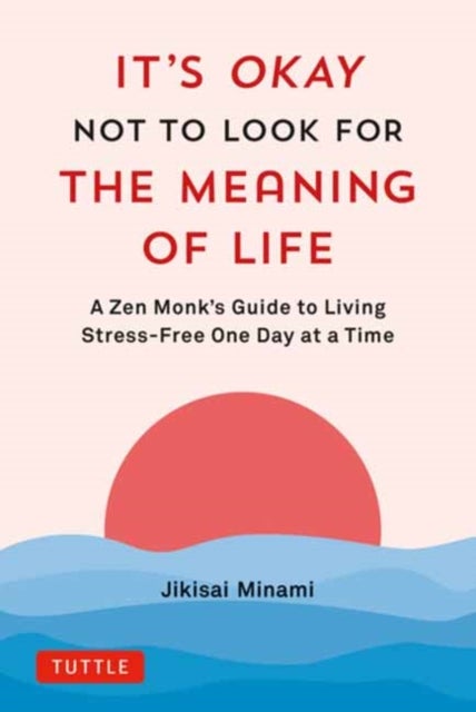 It's Okay Not to Look for the Meaning of Life - A Zen Monk's Guide to Living Stress-Free One Day at a Time