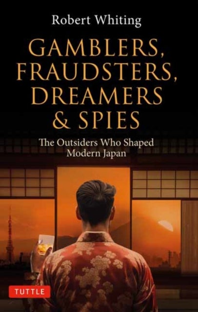 Gamblers, Fraudsters, Dreamers & Spies - The Outsiders Who Shaped Modern Japan