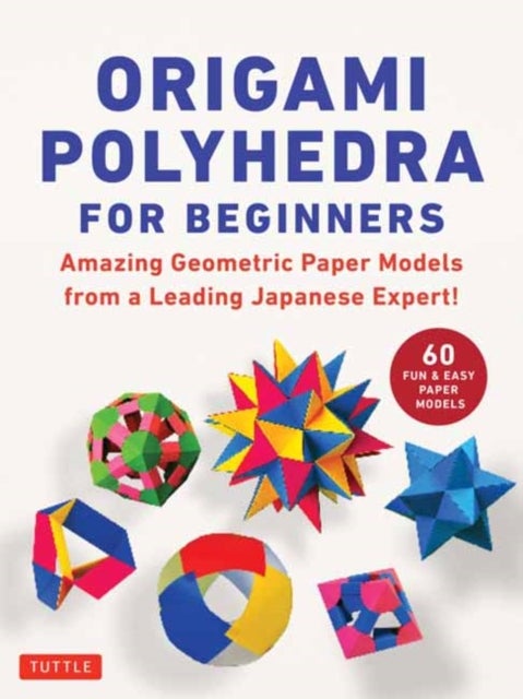 Origami Polyhedra for Beginners - Amazing Geometric Paper Models from a Leading Japanese Expert!