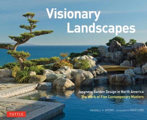 Visionary Landscapes - Japanese Garden Design in North America, The Work of Five Contemporary Masters