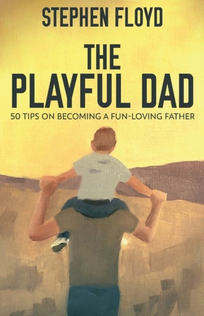 The Playful Dad - 50 Tips On Becoming A Fun-loving Father